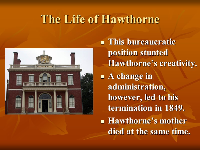 The Life of Hawthorne This bureaucratic position stunted Hawthorne’s creativity. A change in administration,